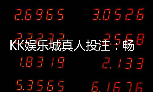 KK娱乐城真人投注：畅享顶级荷官与多元游戏的沉浸体验