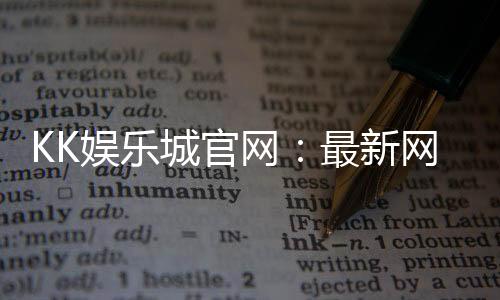 KK娱乐城官网:最新网址更新与安全登录指南