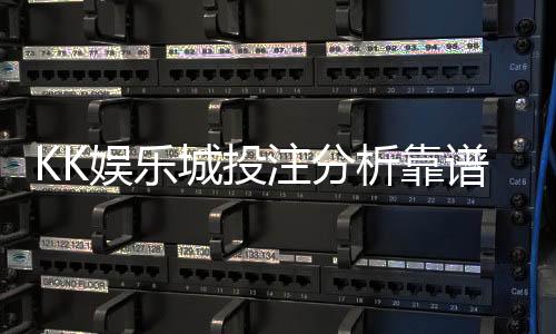 KK娱乐城投注分析靠谱吗?深度测评其安全性与赢率策略