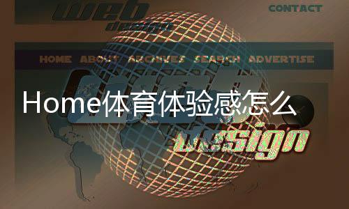 Home体育体验感怎么样？真实玩家分享实战感受与技巧