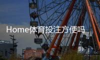 Home体育投注方便吗？一文解析操作流程与实战技巧