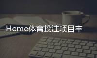 Home体育投注项目丰富吗？深度解析平台赛事覆盖与特色玩法