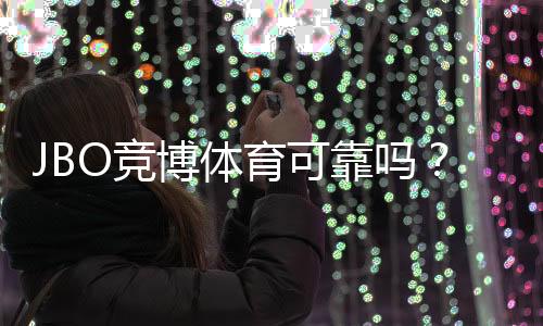 JBO竞博体育可靠吗？真实用户评价、安全风控与提现体验全面评测