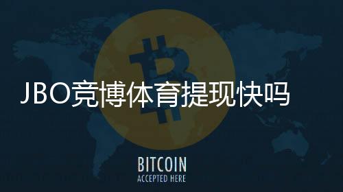 JBO竞博体育提现快吗？真实到账速度、常见问题与加速技巧解析