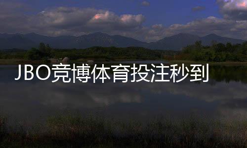 JBO竞博体育投注秒到账吗?充值提现到账速度与常见问题详解