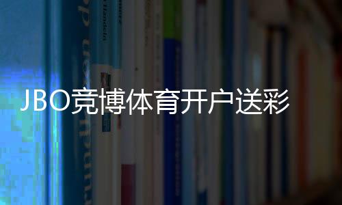 JBO竞博体育开户送彩金最新攻略:注册步骤、领取方法、优惠规则与风险提示