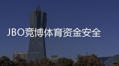 JBO竞博体育资金安全吗?安全性全面评估、监管资质与充值提现攻略