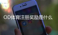 OD体育注册奖励是什么？新手领取流程、优惠类型与注意事项全解析