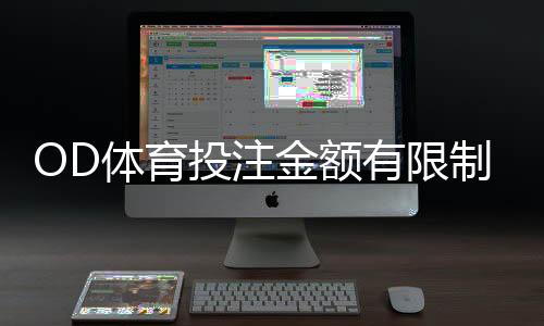 OD体育投注金额有限制吗?一分钟看懂充值、投注与提款额度规则