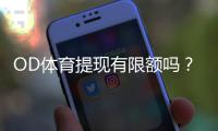 OD体育提现有限额吗?提现限额规则、到账时间与快速通过审核技巧