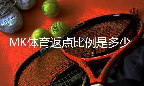MK体育返点比例是多少?详解不同等级会员的返点政策