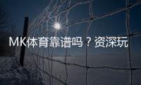 MK体育靠谱吗？资深玩家带你揭秘真实体验与内幕