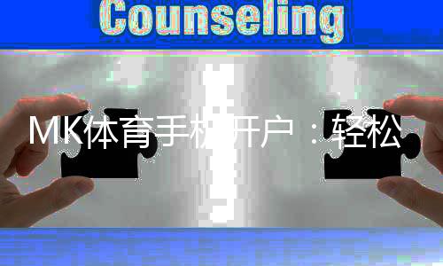 MK体育手机开户：轻松三步完成注册畅享顶级体育赛事