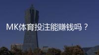 MK体育投注能赚钱吗？资深玩家揭秘实战盈利技巧与风险把控
