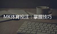 MK体育投注:掌握技巧轻松赢取高额奖金