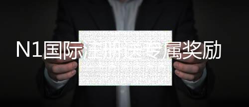 N1国际注册送专属奖励:注册领取步骤、规则与常见问题详解