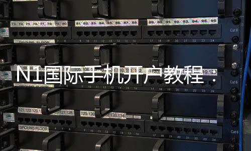 N1国际手机开户教程:新手注册流程、实名认证与安全注意事项