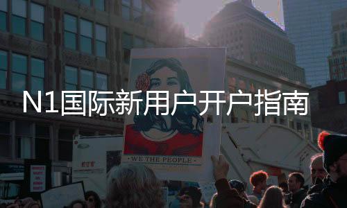 N1国际新用户开户指南：注册流程、身份验证与常见问题一文读懂
