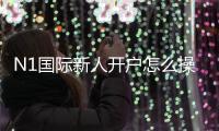 N1国际新人开户怎么操作?注册流程、身份验证与常见问题详解