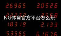 NG体育官方平台怎么玩?新手注册登录、充值提款与热门玩法全攻略