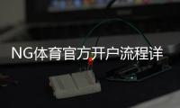 NG体育官方开户流程详解：新手注册步骤、身份验证与安全注意事项