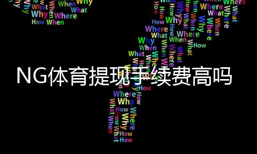 NG体育提现手续费高吗?提现费用标准、到账速度与省钱技巧全面解析