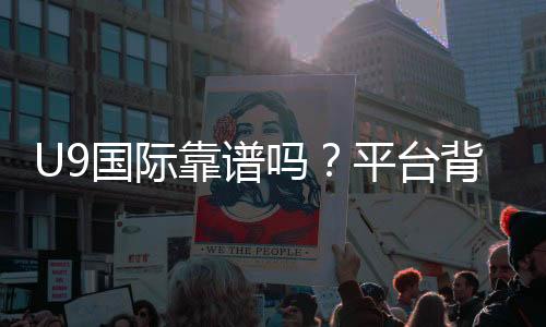 U9国际靠谱吗?平台背景、提现速度与安全性全面评测