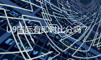 U9国际有即时比分吗？实时比分查看方法与真伪辨别