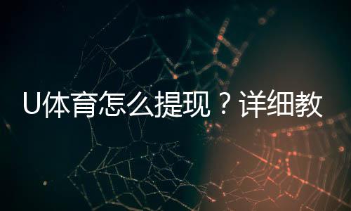 U体育怎么提现？详细教程与到账时间解析