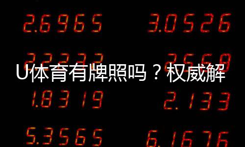 U体育有牌照吗？权威解析其合法性与牌照详情