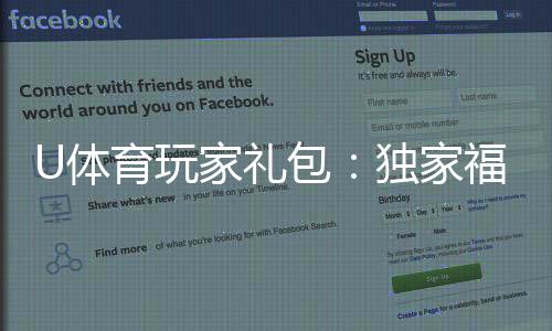 U体育玩家礼包:独家福利与高额返水等你领取