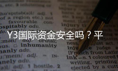 Y3国际资金安全吗?平台安全性、监管资质与提现保障全面评测