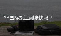Y3国际投注到账快吗？到账时间、提现流程与常见问题全解析