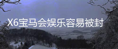 X6宝马会娱乐容易被封号吗?揭秘平台风控规则与防封技巧