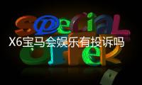 X6宝马会娱乐有投诉吗？玩家真实反馈与投诉处理解析