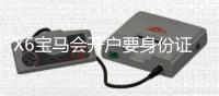 X6宝马会开户要身份证吗？详解注册流程与证件要求