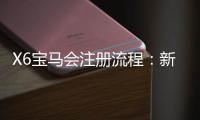 X6宝马会注册流程：新手3分钟快速开户图文指南
