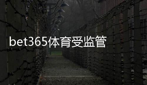 bet365体育受监管吗?权威监管机构、合规证照与玩家安全全解析