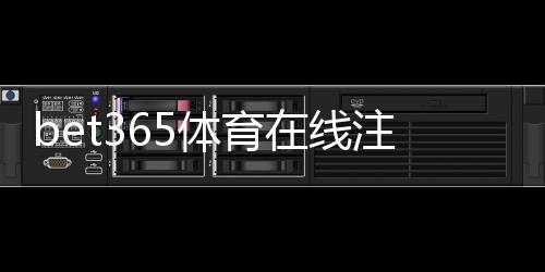 bet365体育在线注册教程:新手快速开户步骤、身份验证与常见问题解答