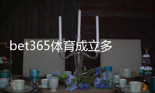 bet365体育成立多久了?成立时间、发展历程与平台信誉详解