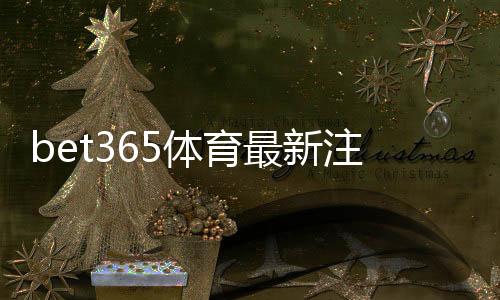 bet365体育最新注册福利怎么领取?2026注册步骤、优惠解析与新手注意事项