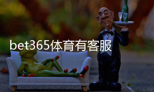 bet365体育有客服吗?在线客服、人工服务与联系客服方法全解析