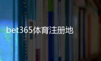 bet365体育注册地址怎么填写？2026最新注册流程、实名认证与常见问题解答