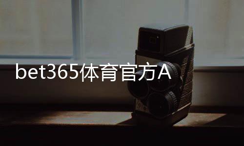 bet365体育官方APP下载:官方渠道安装教程与新手注册、充值与安全验证全攻略
