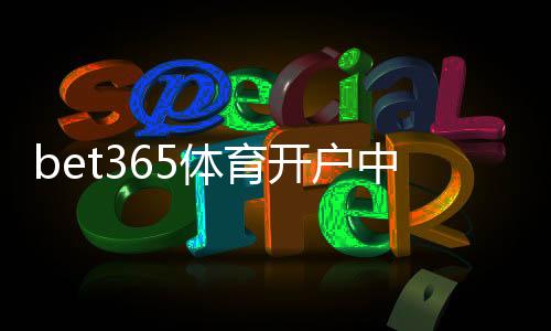 bet365体育开户中心怎么开户?新手注册流程、验证与安全注意事项详解