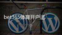 bet365体育开户送彩金是什么意思？最新优惠领取流程与注意事项