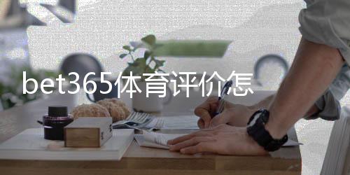bet365体育评价怎么样?2026最新口碑、赔率与安全性全面评测