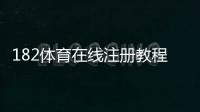 182体育在线注册教程：新手必看注册步骤、常见问题与账号安全指南