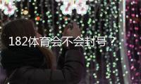 182体育会不会封号？官方封号规则解析与防封实用攻略