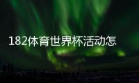 182体育世界杯活动怎么玩？优惠规则、参与攻略与领奖步骤全解析